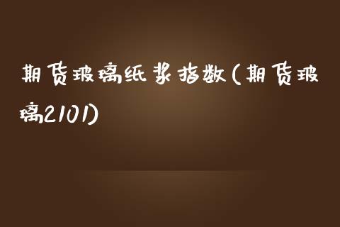期货玻璃纸浆指数(期货玻璃2101)_https://www.zztgc.com_黄金期货_第1张