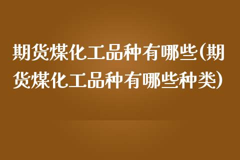 期货煤化工品种有哪些(期货煤化工品种有哪些种类)_https://www.zztgc.com_黄金期货_第1张