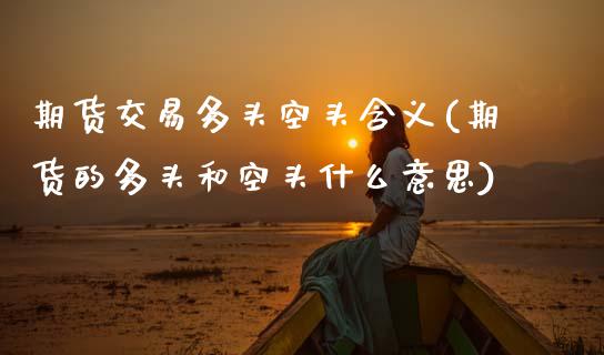 期货交易多头空头含义(期货的多头和空头什么意思)_https://www.zztgc.com_黄金期货_第1张
