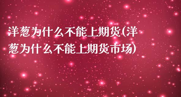 洋葱为什么不能上期货(洋葱为什么不能上期货市场)_https://www.zztgc.com_期货行情_第1张