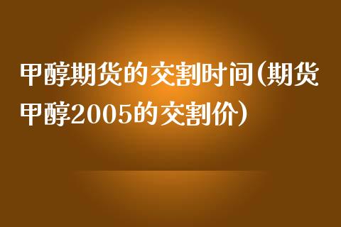 甲醇期货的交割时间(期货甲醇2005的交割价)_https://www.zztgc.com_期货行情_第1张
