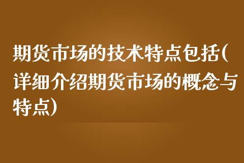 期货市场的技术特点包括(详细介绍期货市场的概念与特点)_https://www.zztgc.com_期货入门_第1张