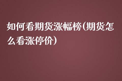如何看期货涨幅榜(期货怎么看涨停价)_https://www.zztgc.com_期货入门_第1张