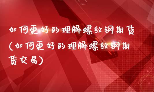 如何更好的理解螺纹钢期货(如何更好的理解螺纹钢期货交易)_https://www.zztgc.com_期货开户_第1张