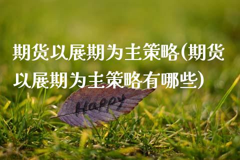 期货以展期为主策略(期货以展期为主策略有哪些)_https://www.zztgc.com_期货行情_第1张