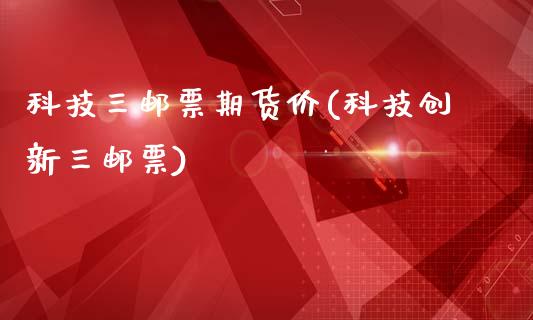 科技三邮票期货价(科技创新三邮票)_https://www.zztgc.com_黄金期货_第1张