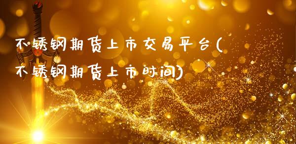 不锈钢期货上市交易平台(不锈钢期货上市时间)_https://www.zztgc.com_原油期货_第1张