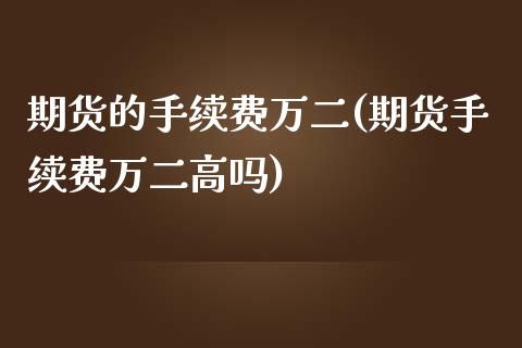 期货的手续费万二(期货手续费万二高吗)_https://www.zztgc.com_期货入门_第1张