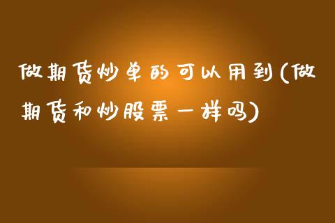 做期货炒单的可以用到(做期货和炒股票一样吗)_https://www.zztgc.com_期货直播_第1张