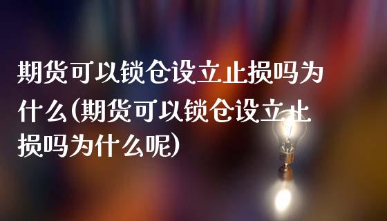 期货可以锁仓设立止损吗为什么(期货可以锁仓设立止损吗为什么呢)_https://www.zztgc.com_原油期货_第1张