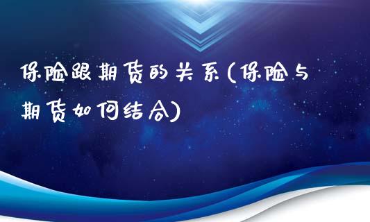 保险跟期货的关系(保险与期货如何结合)_https://www.zztgc.com_期货行情_第1张