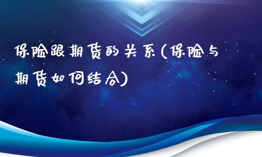 保险跟期货的关系(保险与期货如何结合)_https://www.zztgc.com_期货行情_第1张