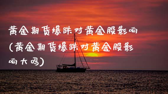 黄金期货爆跌对黄金股影响(黄金期货爆跌对黄金股影响大吗)_https://www.zztgc.com_期货开户_第1张