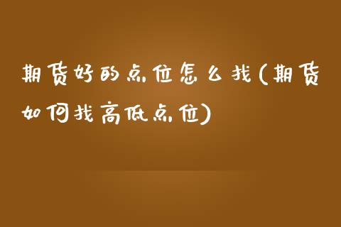 期货好的点位怎么找(期货如何找高低点位)_https://www.zztgc.com_期货直播_第1张