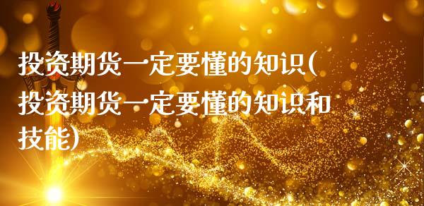 投资期货一定要懂的知识(投资期货一定要懂的知识和技能)_https://www.zztgc.com_期货入门_第1张