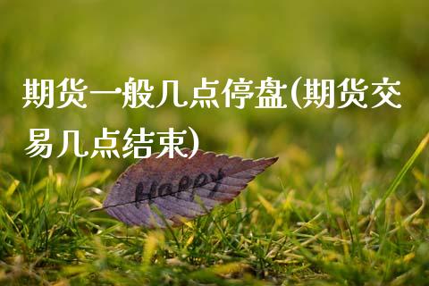 期货一般几点停盘(期货交易几点结束)_https://www.zztgc.com_期货入门_第1张