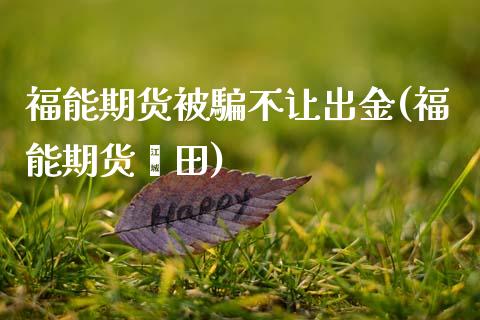 福能期货被騙不让出金(福能期货莆田)_期货直播_第1张_珍投期货网 福能期货被騙不让出金(福能期货莆田)_https://www.zztgc.com_期货直播_第1张