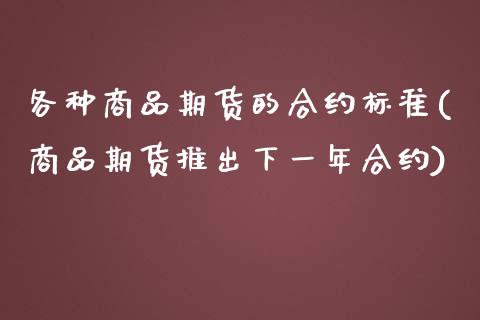 各种商品期货的合约标准(商品期货推出下一年合约)_https://www.zztgc.com_期货开户_第1张