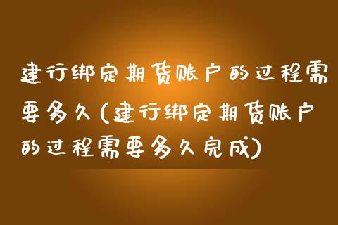 建行绑定期货账户的过程需要多久(建行绑定期货账户的过程需要多久完成)_https://www.zztgc.com_黄金期货_第1张