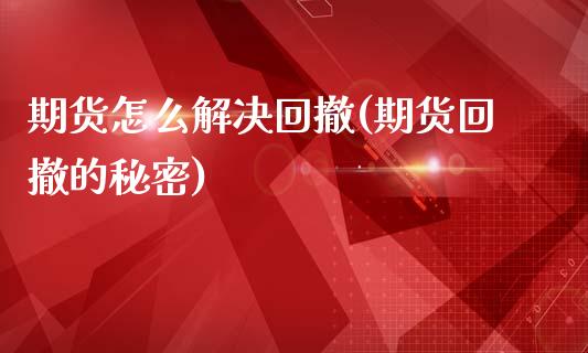 期货怎么解决回撤(期货回撤的秘密)_https://www.zztgc.com_期货直播_第1张