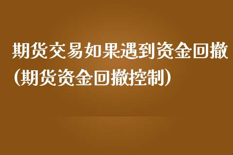 期货交易如果遇到资金回撤(期货资金回撤控制)_https://www.zztgc.com_期货直播_第1张