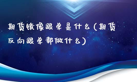 期货镜像跟单是什么(期货反向跟单都做什么)_https://www.zztgc.com_期货入门_第1张