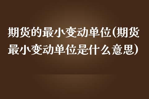 期货的最小变动单位(期货最小变动单位是什么意思)_https://www.zztgc.com_黄金期货_第1张