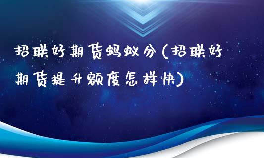 招联好期货蚂蚁分(招联好期货提升额度怎样快)_https://www.zztgc.com_原油期货_第1张