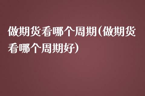 做期货看哪个周期(做期货看哪个周期好)_期货行情_第1张_珍投期货网 做期货看哪个周期(做期货看哪个周期好)_https://www.zztgc.com_期货行情_第1张