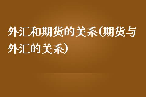 外汇和期货的关系(期货与外汇的关系)_https://www.zztgc.com_期货直播_第1张