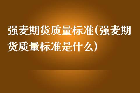 强麦期货质量标准(强麦期货质量标准是什么)_https://www.zztgc.com_期货行情_第1张