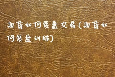 期货如何复盘交易(期货如何复盘训练)_https://www.zztgc.com_黄金期货_第1张