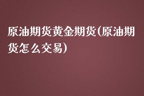 原油期货黄金期货(原油期货怎么交易)_https://www.zztgc.com_期货行情_第1张
