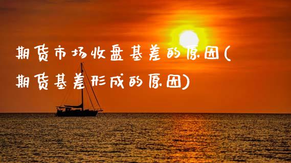 期货市场收盘基差的原因(期货基差形成的原因)_https://www.zztgc.com_期货入门_第1张