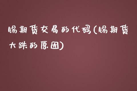 锡期货交易的代码(锡期货大跌的原因)_https://www.zztgc.com_黄金期货_第1张