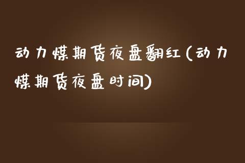 动力煤期货夜盘翻红(动力煤期货夜盘时间)_https://www.zztgc.com_黄金期货_第1张
