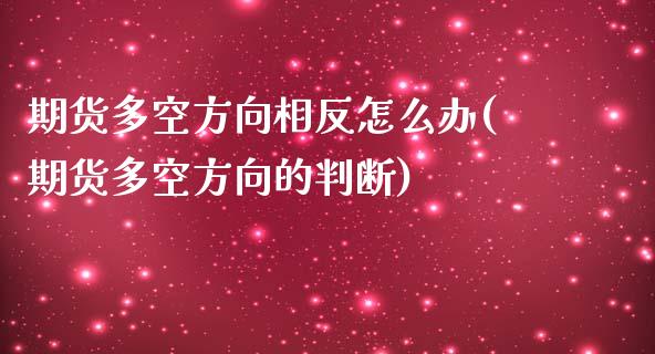 期货多空方向相反怎么办(期货多空方向的判断)_https://www.zztgc.com_期货开户_第1张
