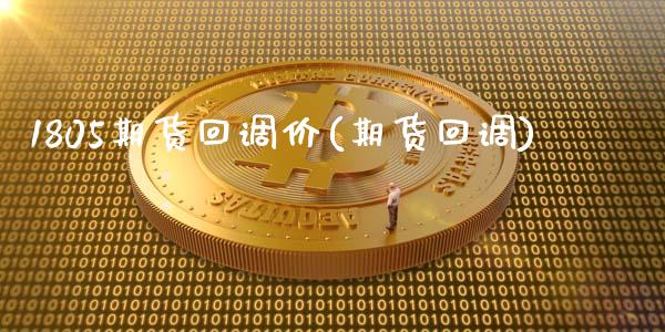 1805期货回调价(期货回调)_https://www.zztgc.com_期货行情_第1张