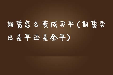 期货怎么变成买平(期货卖出是平还是全平)_https://www.zztgc.com_期货行情_第1张