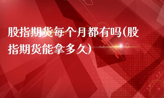 股指期货每个月都有吗(股指期货能拿多久)_https://www.zztgc.com_期货行情_第1张