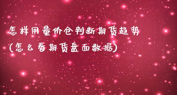 怎样用量价仓判断期货趋势(怎么看期货盘面数据)_https://www.zztgc.com_期货开户_第1张