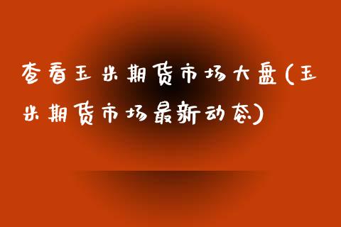 查看玉米期货市场大盘(玉米期货市场最新动态)_https://www.zztgc.com_期货行情_第1张