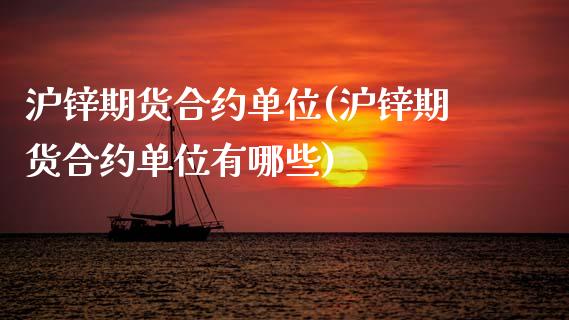 沪锌期货合约单位(沪锌期货合约单位有哪些)_https://www.zztgc.com_原油期货_第1张