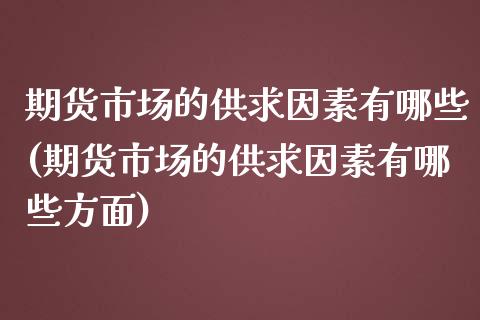 期货市场的供求因素有哪些(期货市场的供求因素有哪些方面)_https://www.zztgc.com_原油期货_第1张