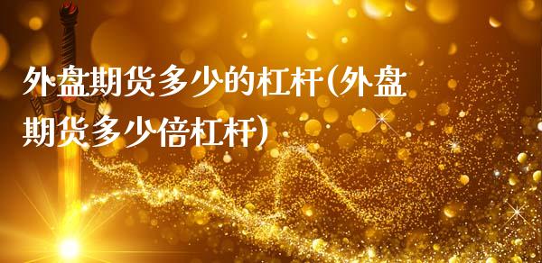 外盘期货多少的杠杆(外盘期货多少倍杠杆)_https://www.zztgc.com_期货入门_第1张