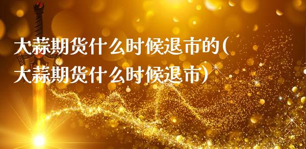 大蒜期货什么时候退市的(大蒜期货什么时候退市)_https://www.zztgc.com_期货入门_第1张