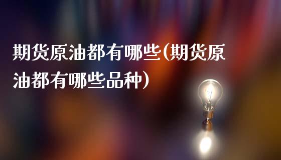 期货原油都有哪些(期货原油都有哪些品种)_https://www.zztgc.com_黄金期货_第1张