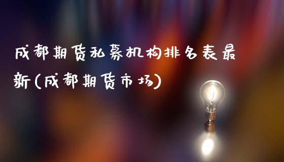 成都期货私募机构排名表最新(成都期货市场)_https://www.zztgc.com_期货行情_第1张