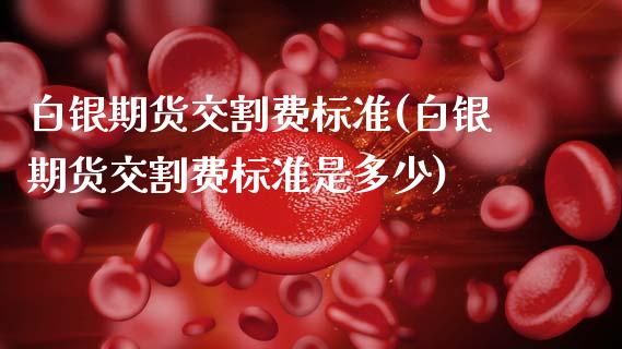 白银期货交割费标准(白银期货交割费标准是多少)_https://www.zztgc.com_期货直播_第1张