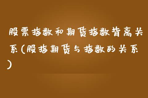 股票指数和期货指数背离关系(股指期货与指数的关系)_https://www.zztgc.com_黄金期货_第1张